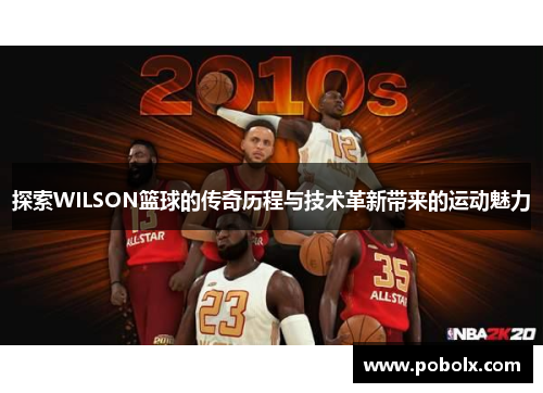 探索WILSON篮球的传奇历程与技术革新带来的运动魅力